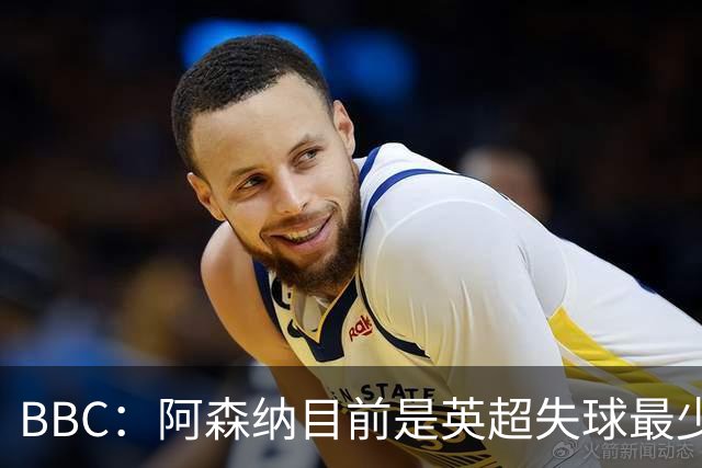 BBC：阿森纳目前是英超失球最少的队伍，孔萨的强势发挥功不可没