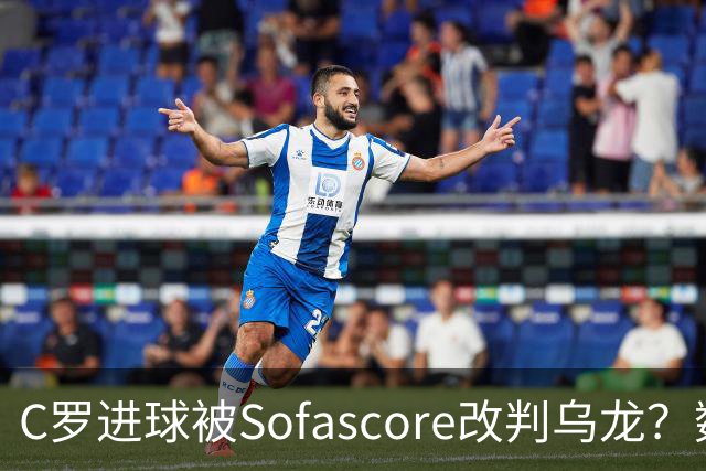C罗进球被Sofascore改判乌龙？数据与规则的荒谬博弈