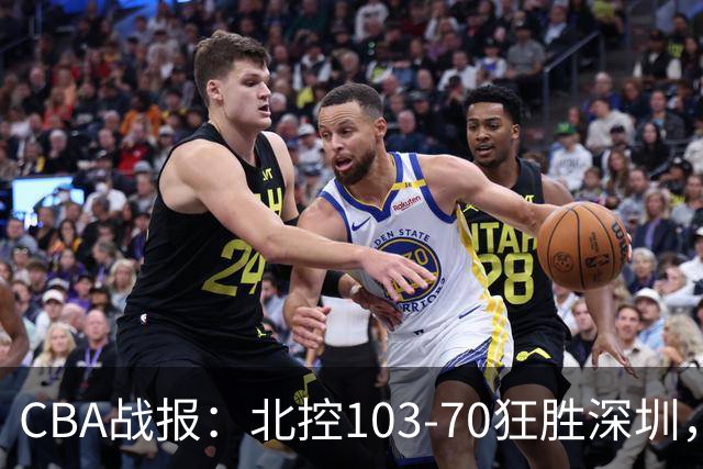 CBA战报：北控103-70狂胜深圳，格兰特-里勒30+5+5