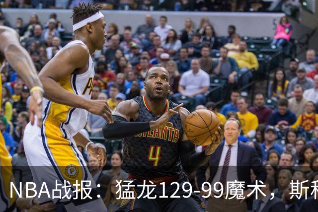 NBA战报：猛龙129-99魔术，斯科蒂-巴恩斯28+6+4
